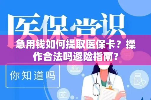 急用钱如何提取医保卡？操作合法吗避险指南？